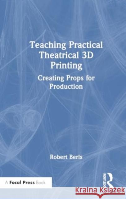 Teaching Practical Theatrical 3D Printing Robert C. Berls 9781032453316 Taylor & Francis Ltd