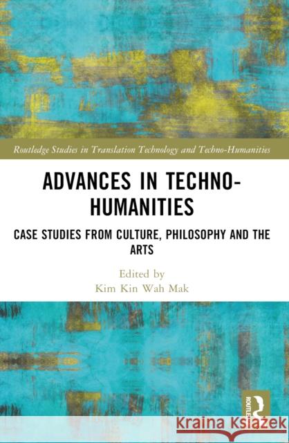 Advances in Techno-Humanities: Case Studies from Culture, Philosophy and the Arts Mak Kin-Wah 9781032453323 Routledge