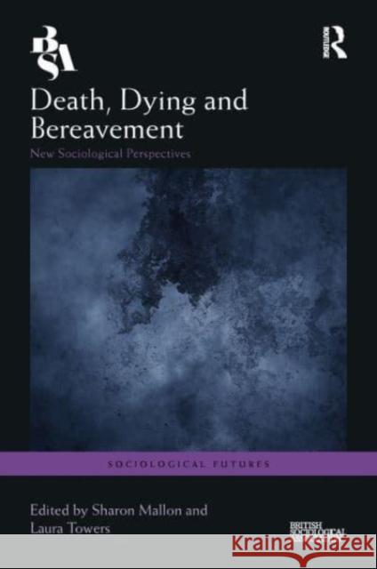 Death, Dying and Bereavement: New Sociological Perspectives Sharon Mallon Laura Towers 9781032453491 Routledge