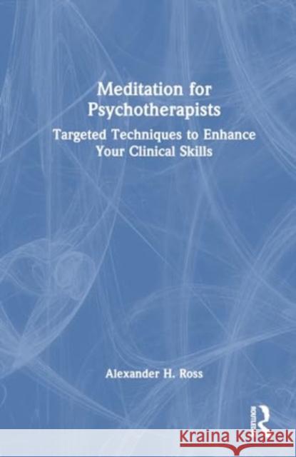 Meditation for Psychotherapists: Targeted Techniques to Enhance Your Clinical Skills Alexander H. Ross 9781032453507 Routledge