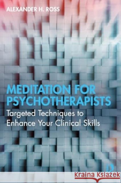 Meditation for Psychotherapists: Targeted Techniques to Enhance Your Clinical Skills Alexander H. Ross 9781032453514 Routledge