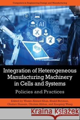 Integration of Heterogeneous Manufacturing Machinery in Cells and Systems: Policies and Practices Wasim Ahme Khalid Rehman Ghulam Hussain 9781032453637