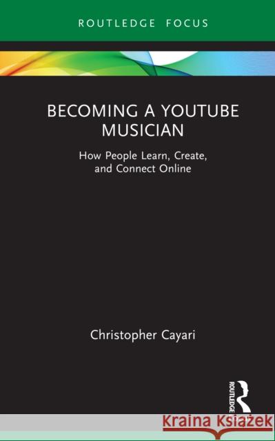 Becoming a Youtube Musician: How People Learn, Create, and Connect Online Christopher Cayari 9781032453644 Routledge