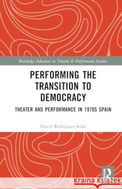 Performing the Transition to Democracy: Theater and Performance in 1970s Spain David Rodr?guez-Sol?s 9781032453873 Routledge