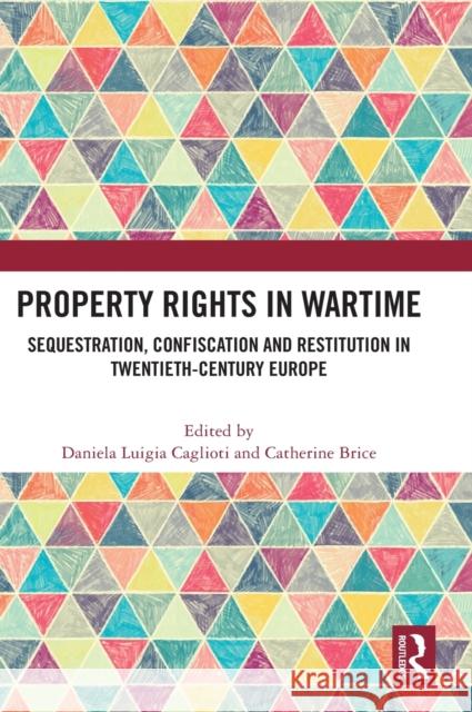 Property Rights in Wartime: Sequestration, Confiscation and Restitution in Twentieth-Century Europe Caglioti, Daniela Luigia 9781032453934