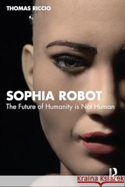 Sophia Robot: Post Human Being Thomas Riccio 9781032454108 Routledge