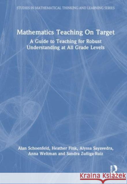 Mathematics Teaching On Target: A Guide to Teaching for Robust Understanding at All Grade Levels Alan Schoenfeld Heather Fink Alyssa Sayavedra 9781032454191