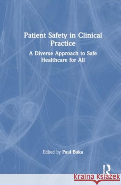 Patient Safety in Clinical Practice: A Diverse Approach to Safe Healthcare for All Paul Buka 9781032454245