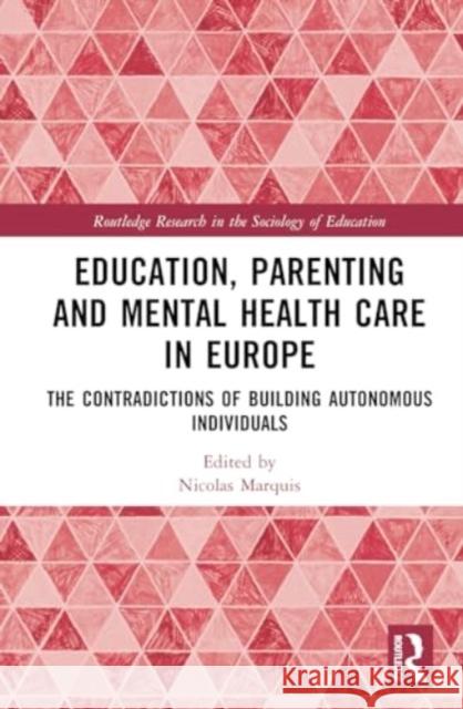 Education, Parenting, and Mental Health Care in Europe: The Contradictions of Building Autonomous Individuals Nicolas Marquis 9781032454788 Routledge