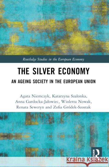 The Silver Economy: An Ageing Society in the European Union Agata Niemczyk Katarzyna Szalonka Anna Gardocka-Jalowiec 9781032455082 Routledge