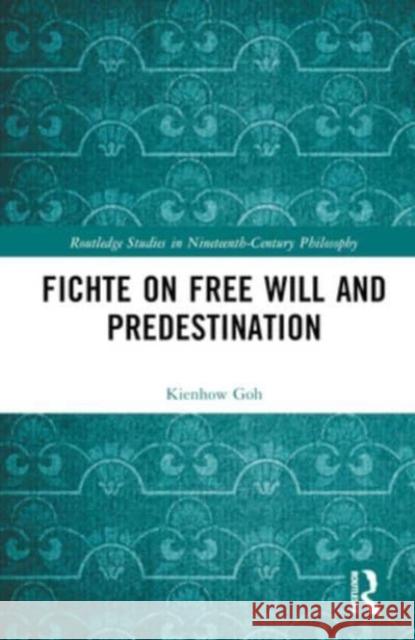 Fichte on Free Will and Predestination Kienhow (National University of Singapore) Goh 9781032455204 Taylor & Francis Ltd