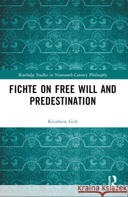 Fichte on Free Will and Predestination Kienhow Goh 9781032455211 Routledge