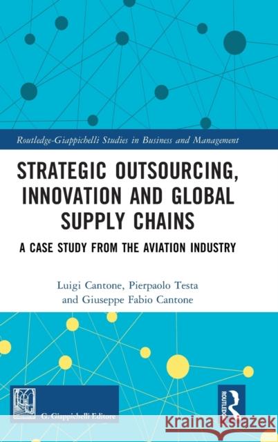 Strategic Outsourcing, Innovation and Global Supply Chains: A Case Study from the Aviation Industry Luigi Cantone Pierpaolo Testa Giuseppe Fabio Cantone 9781032455396 Routledge
