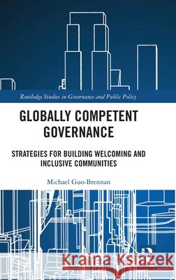 Globally Competent Governance: Strategies for Building Welcoming and Inclusive Communities Michael Guo-Brennan 9781032455617