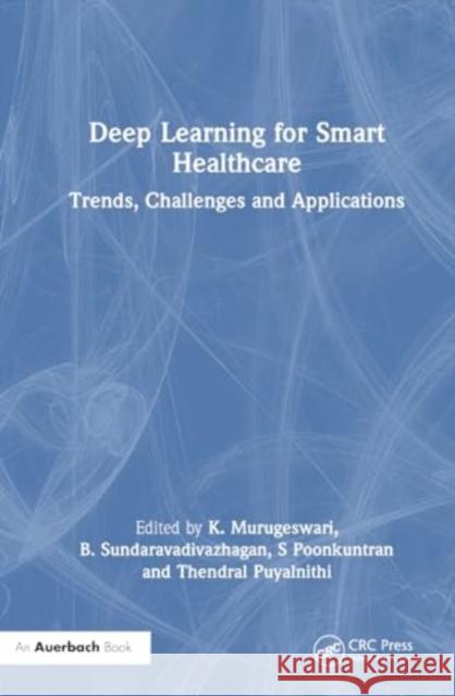 Deep Learning for Smart Healthcare: Trends, Challenges and Applications K. Murugeswari B. Sundaravadivazhagan S. Poonkuntran 9781032455815 Auerbach Publications