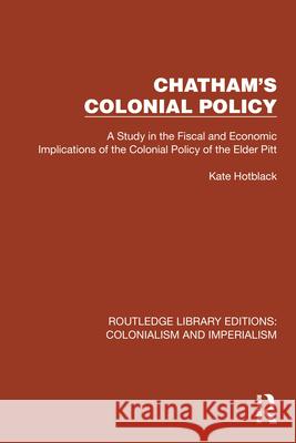 Chatham's Colonial Policy: A Study in the Fiscal and Economic Implications of the Colonial Policy of the Elder Pitt Hotblack, Kate 9781032456102 Taylor & Francis Ltd