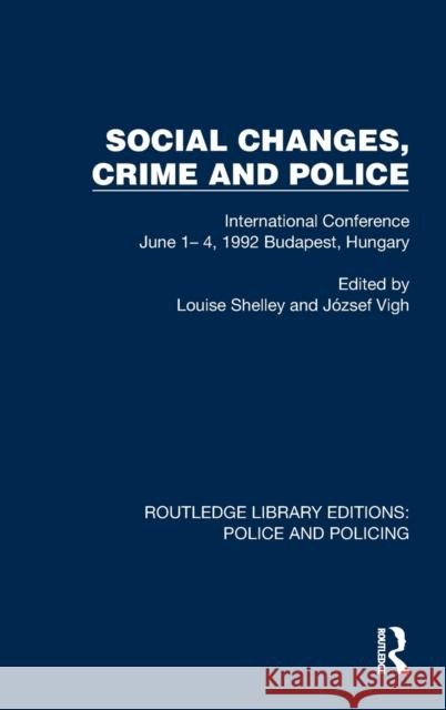 Social Changes, Crime and Police: International Conference June 1- 4, 1992 Budapest, Hungary Shelley, Louise 9781032456430