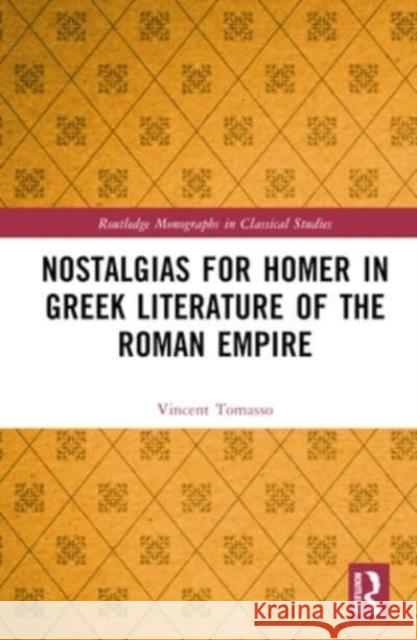 Nostalgias for Homer in Greek Literature of the Roman Empire Vincent Tomasso 9781032456560 Taylor & Francis Ltd