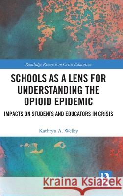 Schools as Lens for Understanding the Opioid Epidemic: Impacts on Students and Educators in Crisis Kathryn Welby 9781032456751 Routledge