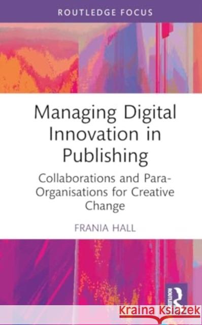 Managing Digital Innovation in Publishing: Collaborations and Para-Organisations for Creative Change Frania Hall 9781032456799 Routledge