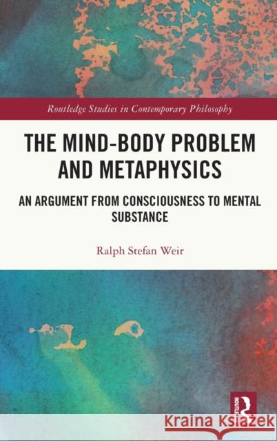 The Mind-Body Problem and Metaphysics: An Argument from Consciousness to Mental Substance Ralph Stefan Weir 9781032457680