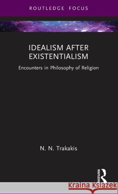 Idealism after Existentialism: Encounters in Philosophy of Religion N. N. Trakakis 9781032457703 Routledge