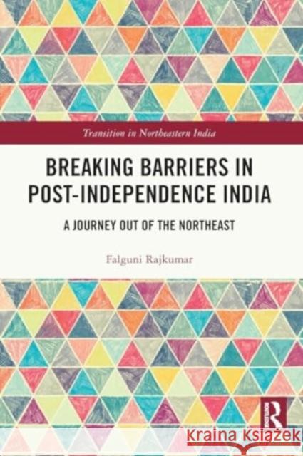 Breaking Barriers in Post-Independence India: A Journey Out of the Northeast Falguni Rajkumar 9781032458533 Routledge Chapman & Hall