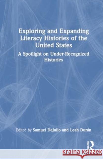 Exploring and Expanding Literacy Histories of the United States: A Spotlight on Under-Recognized Histories Samuel Dejulio Leah Dur?n 9781032458540 Routledge