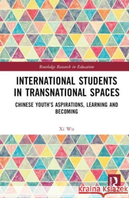 International Students in Transnational Spaces: Chinese Youth’s Aspirations, Learning and Becoming XI Wu 9781032458724 Taylor & Francis Ltd