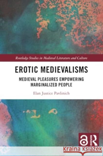 Erotic Medievalisms: Medieval Pleasures Empowering Marginalized People Elan Justice Pavlinich 9781032458748 Routledge