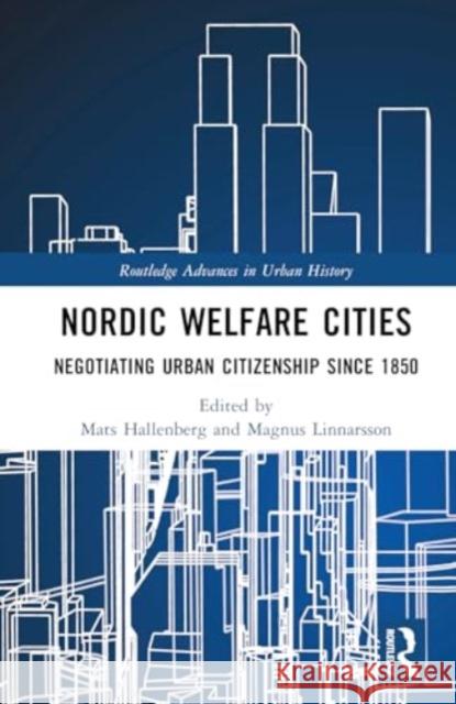 Nordic Welfare Cities: Negotiating Urban Citizenship Since 1850 Mats Hallenberg Magnus Linnarsson 9781032459110 Routledge
