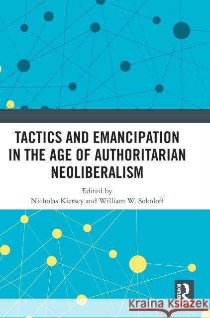 Tactics and Emancipation in the Age of Authoritarian Neoliberalism Nicholas Kiersey William Sokoloff 9781032459189