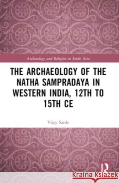 The Archaeology of the Nātha Sampradāya in Western India, 12th to 15th Century Vijay Sarde 9781032459400 Routledge Chapman & Hall