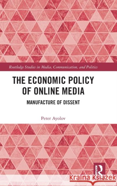 The Economic Policy of Online Media: Manufacture of Dissent Peter Ayolov 9781032459462 Routledge