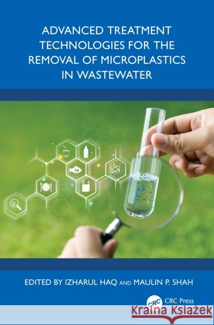 Advanced Treatment Technologies for the Removal of Microplastics in Wastewater Izharul Haq Maulin P. Shah 9781032459479
