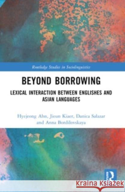 Beyond Borrowing: Lexical Interaction Between Englishes and Asian Languages Hyejeong Ahn Jieun Kiaer Danica Salazar 9781032459547 Routledge