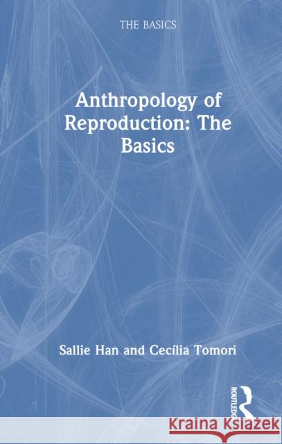Anthropology of Reproduction: The Basics Cecilia Tomori 9781032459554 Taylor & Francis Ltd