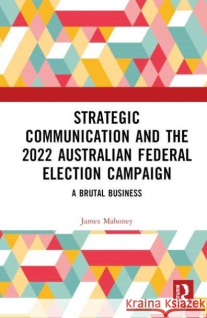 Strategic Communication and the 2022 Australian Federal Election Campaign James Mahoney 9781032459592 Taylor & Francis Ltd