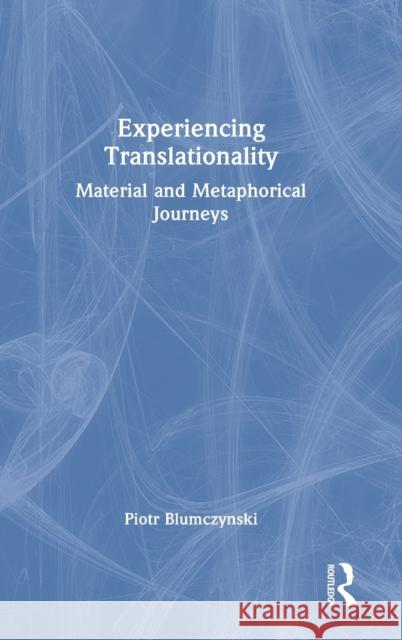 Experiencing Translationality: Material and Metaphorical Journeys Blumczynski Piotr 9781032459875