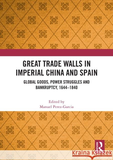 Great Trade Walls in Imperial China and Spain: Global Goods, Power Struggles and Bankruptcy, 1644-1840 Manuel Perez-Garcia 9781032459943