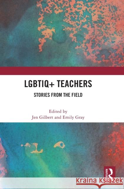 LGBTIQ+ Teachers: Stories from the Field Jen Gilbert Emily Gray 9781032460017