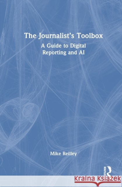 The Journalist's Toolbox Mike Reilley 9781032460215 Taylor & Francis Ltd