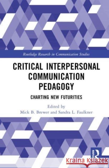 Critical Interpersonal Communication Pedagogy: Charting New Futurities Mick B. Brewer Sandra L. Faulkner 9781032460338 Taylor & Francis Ltd