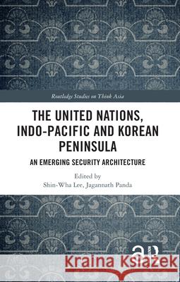 The United Nations, Indo-Pacific and Korean Peninsula: An Emerging Security Architecture Shin-Wha Lee Jagannath Panda 9781032460680 Taylor & Francis Ltd