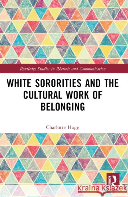 White Sororities and the Cultural Work of Belonging Charlotte Hogg 9781032460819 Routledge