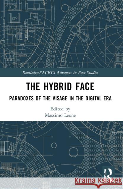 The Hybrid Face: Paradoxes of the Visage in the Digital Era Massimo Leone 9781032460963