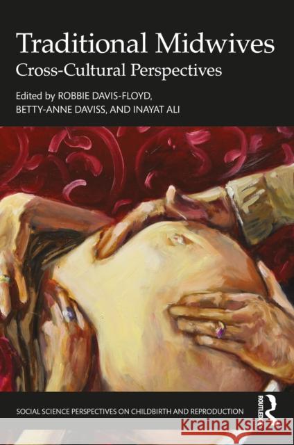 Traditional Midwives: Cross-Cultural Perspectives Robbie Davis-Floyd Betty Anne Daviss Inayat Ali 9781032461212