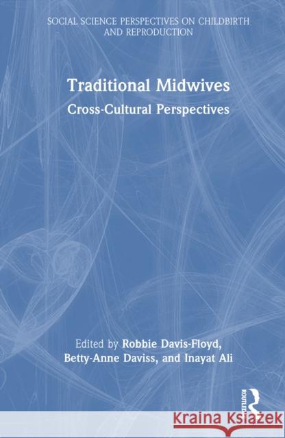 Traditional Midwives: Cross-Cultural Perspectives Robbie Davis-Floyd Betty Anne Daviss Inayat Ali 9781032461229