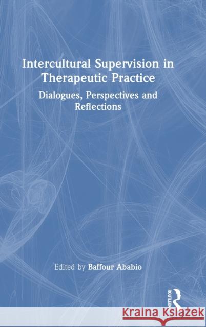 Intercultural Supervision in Therapeutic Practice: Dialogues, Perspectives and Reflections Baffour Ababio 9781032461342 Routledge