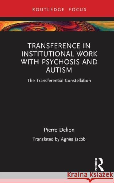 Transference in Institutional Work with Psychosis and Autism: The Transferential Constellation Pierre Delion Agn?s Jacob 9781032461489